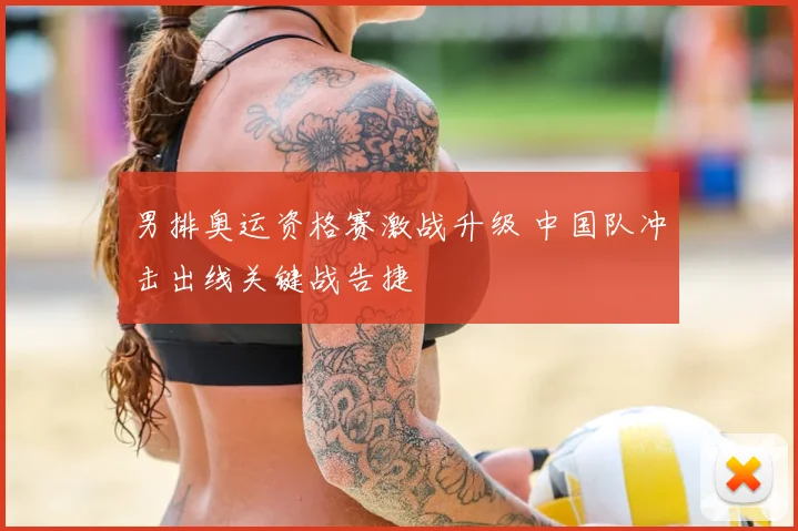 男排奥运资格赛激战升级 中国队冲击出线关键战告捷
