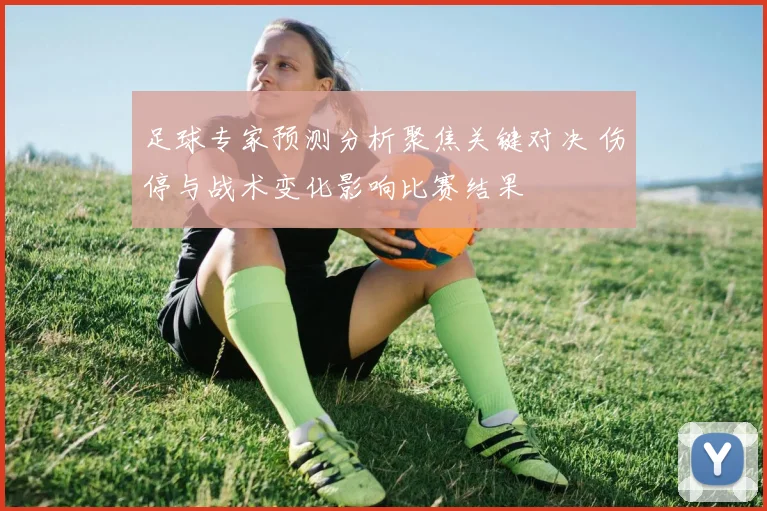 足球专家预测分析聚焦关键对决 伤停与战术变化影响比赛结果