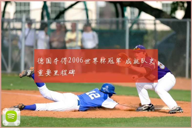 德国夺得2006世界杯冠军 成就队史重要里程碑