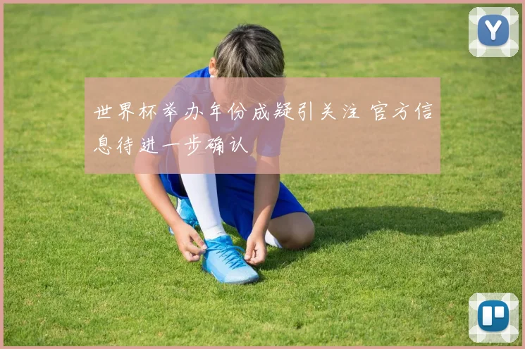 世界杯举办年份成疑引关注 官方信息待进一步确认