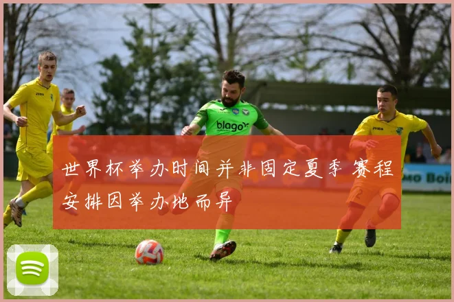 世界杯举办时间并非固定夏季 赛程安排因举办地而异