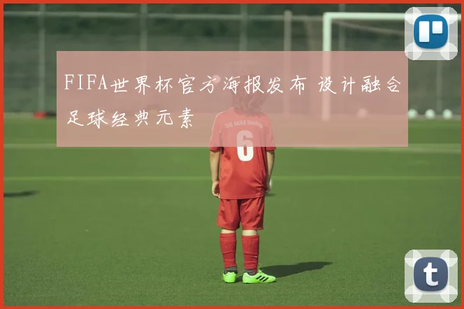 FIFA世界杯官方海报发布 设计融合足球经典元素