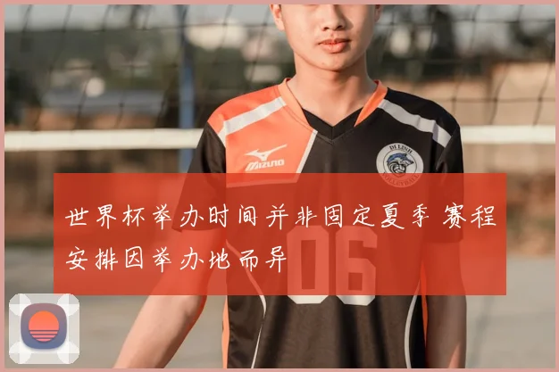 世界杯举办时间并非固定夏季 赛程安排因举办地而异