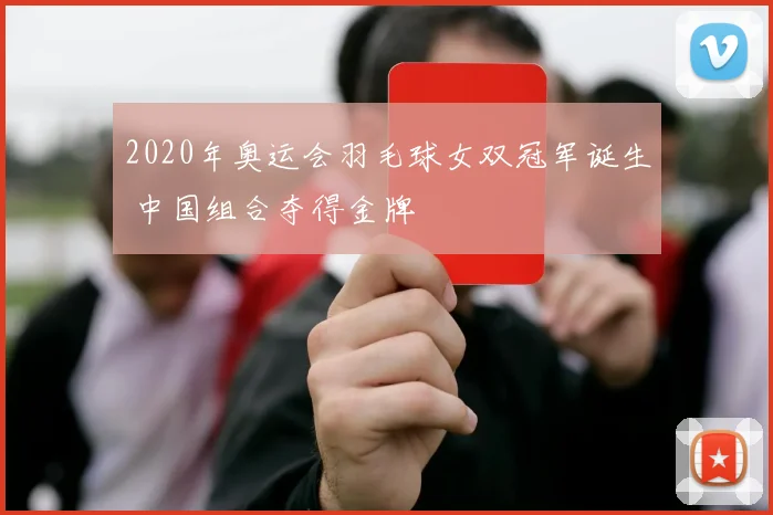 2020年奥运会羽毛球女双冠军诞生 中国组合夺得金牌