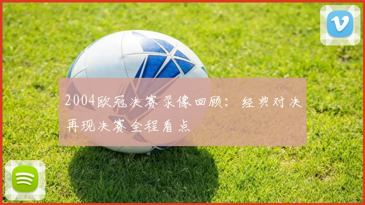 2004欧冠决赛录像回顾:经典对决再现决赛全程看点